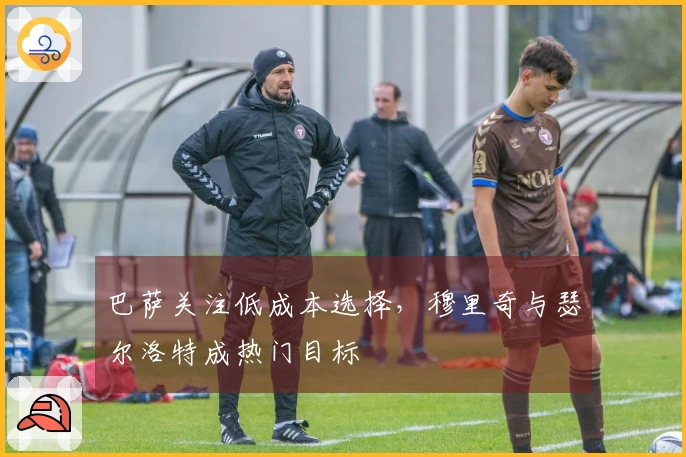 巴萨关注低成本选择，穆里奇与瑟尔洛特成热门目标