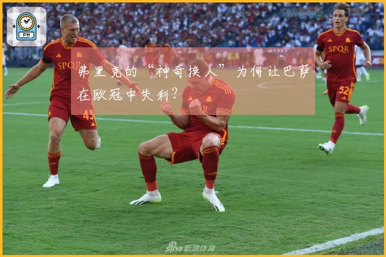 弗里克的“神奇换人”为何让巴萨在欧冠中失利？