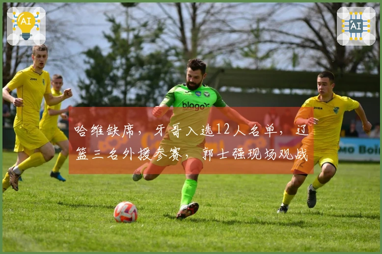哈维缺席，牙哥入选12人名单，辽篮三名外援参赛，郭士强现场观战