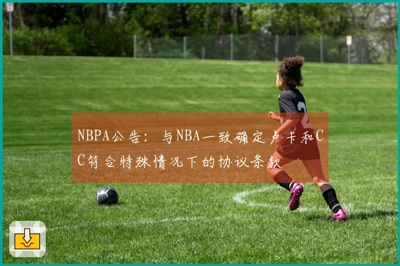 NBPA公告：与NBA一致确定卢卡和CC符合特殊情况下的协议条款