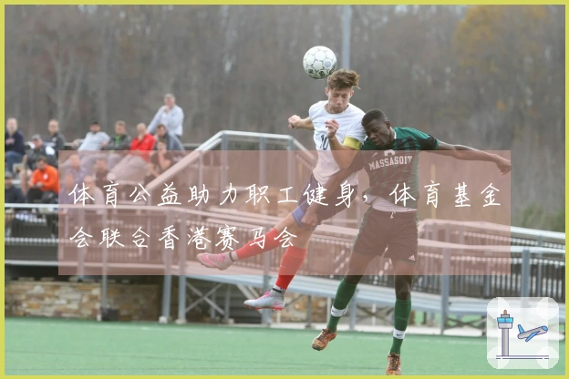 体育公益助力职工健身，体育基金会联合香港赛马会