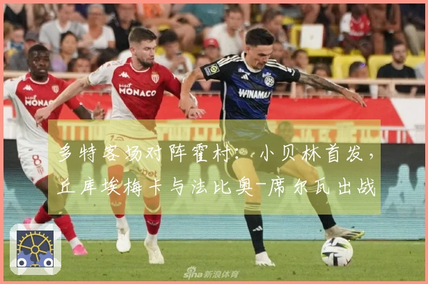多特客场对阵霍村：小贝林首发，丘库埃梅卡与法比奥-席尔瓦出战