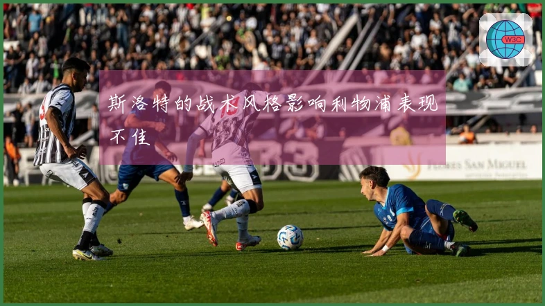 斯洛特的战术风格影响利物浦表现不佳