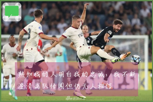 熟知我的人明白我的忠诚，我不断澄清离队传闻但仍无人相信