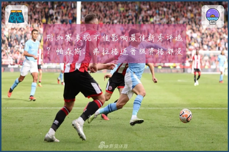 附加赛表现不佳影响最佳新秀评选？帕森斯：弗拉格连晋级资格都没获得