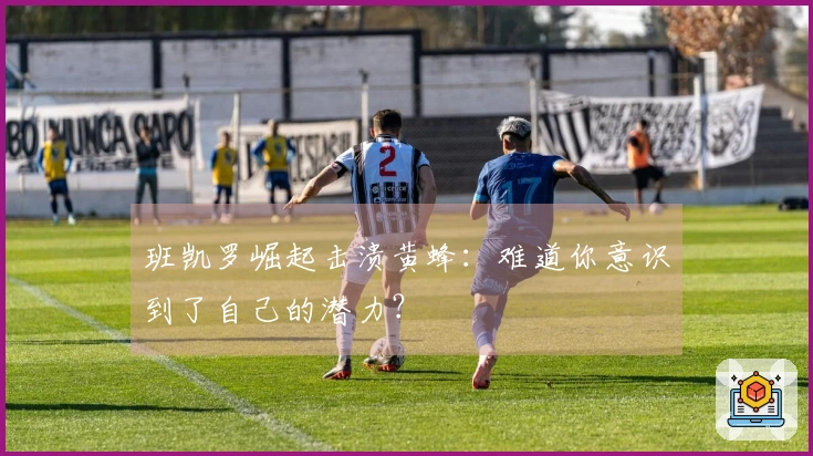 班凯罗崛起击溃黄蜂：难道你意识到了自己的潜力？