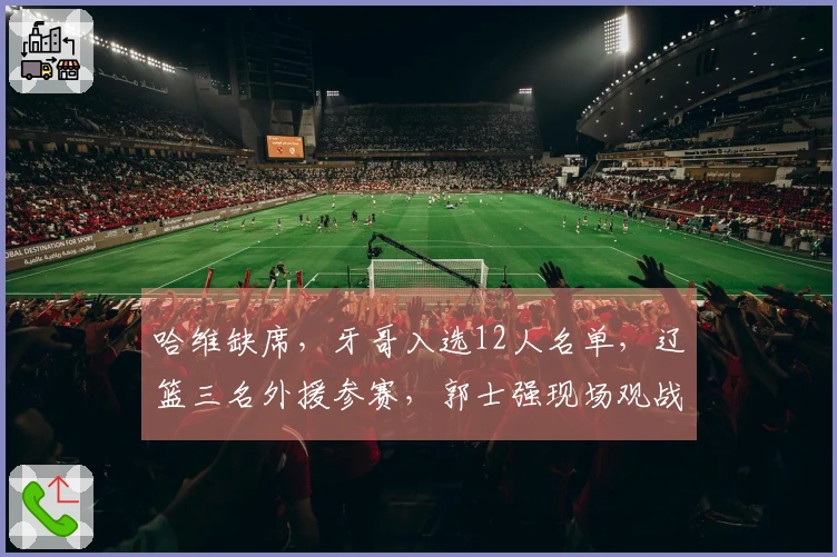 哈维缺席，牙哥入选12人名单，辽篮三名外援参赛，郭士强现场观战