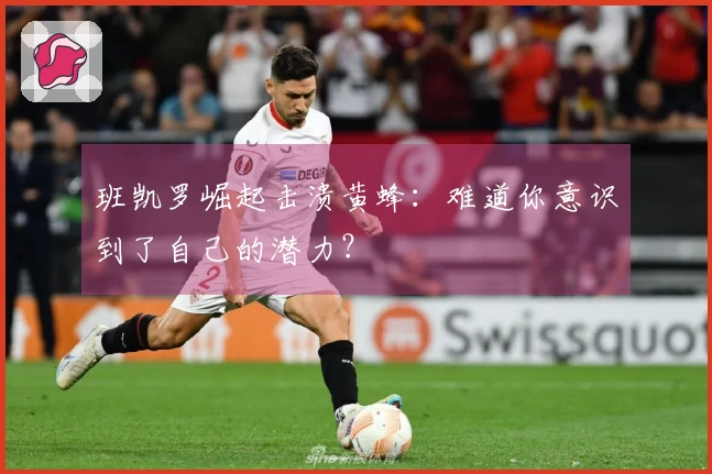 班凯罗崛起击溃黄蜂：难道你意识到了自己的潜力？