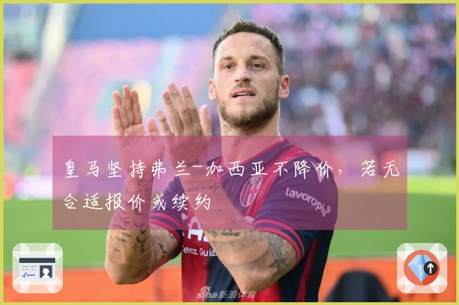 皇马坚持弗兰-加西亚不降价，若无合适报价或续约