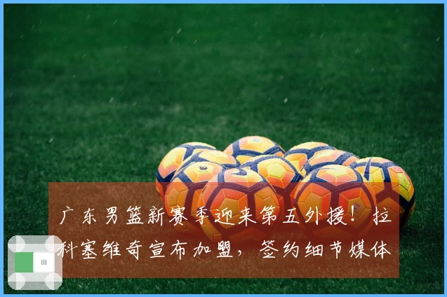 广东男篮新赛季迎来第五外援！拉科塞维奇宣布加盟，签约细节媒体曝光